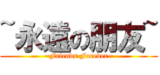~永遠の朋友~ (~Friends Forever~)