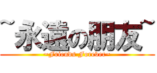 ~永遠の朋友~ (~Friends Forever~)