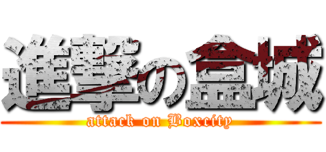 進撃の盒城 (attack on Boxcity)