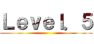 Ｌｅｖｅｌ．５ ()