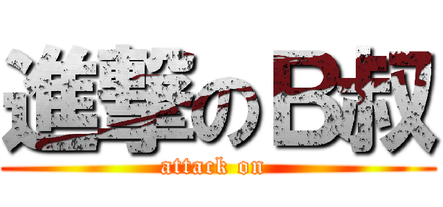 進撃のＢ叔 (attack on )