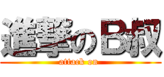進撃のＢ叔 (attack on )