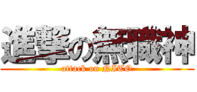 進撃の無職神 (attack on NITO)