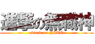 進撃の無職神 (attack on NITO)
