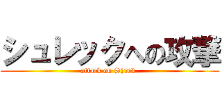 シュレックへの攻撃 (attack on Shrek )