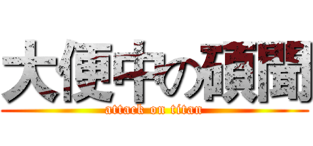 大便中の碩聞 (attack on titan)