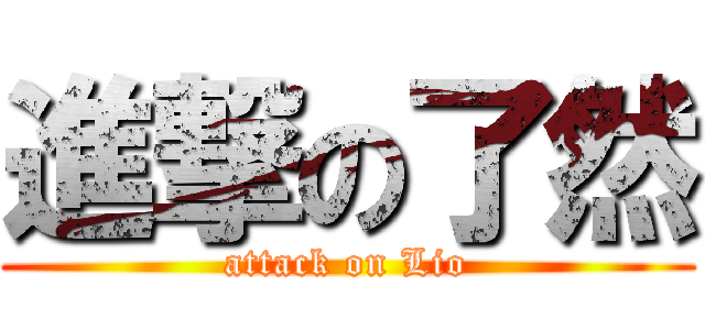 進撃の了然 (attack on Lio)