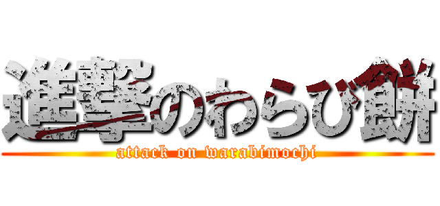 進撃のわらび餅 (attack on warabimochi)