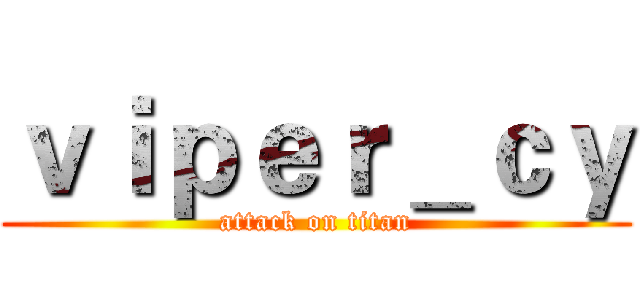 ｖｉｐｅｒ＿ｃｙ (attack on titan)