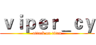 ｖｉｐｅｒ＿ｃｙ (attack on titan)