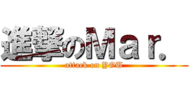 進撃のＭａｒ． (attack on YOU)