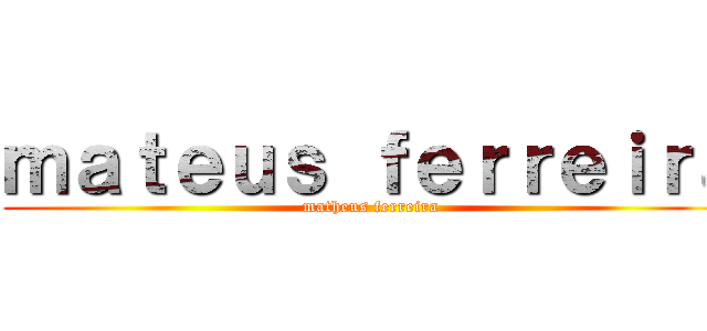 ｍａｔｅｕｓ ｆｅｒｒｅｉｒａ (matheus ferreira)