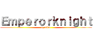 Ｅｍｐｅｒｏｒｋｎｉｇｈｔ (by wlkw)