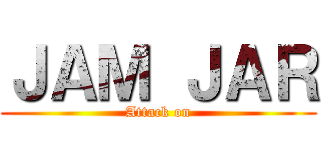 ＪＡＭ ＪＡＲ (Attack on)