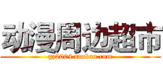 动漫周边超市 (gz2004.taobao.com)