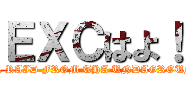 ＥＸＣはよ！ (AIR RAID FROM THA UNDAGROUND)