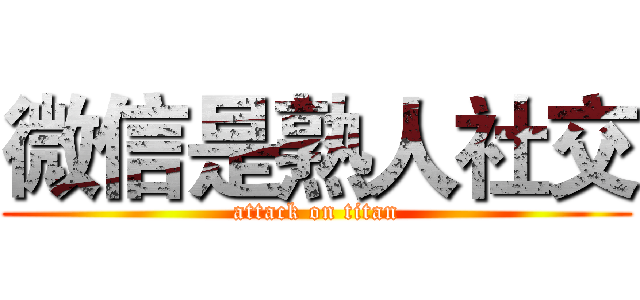 微信是熟人社交 (attack on titan)