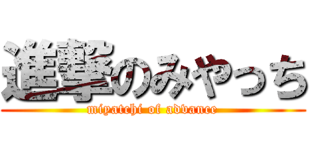 進撃のみやっち (miyatchi of advance)