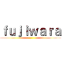 ｆｕｊｉｗａｒａ ()