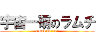 宇宙一萌のラムチ (attack on titan)