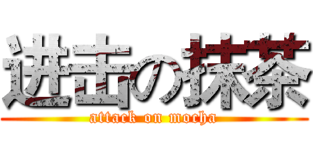 进击の抹茶 (attack on mocha)