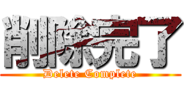 削除完了 (Delete Complete)