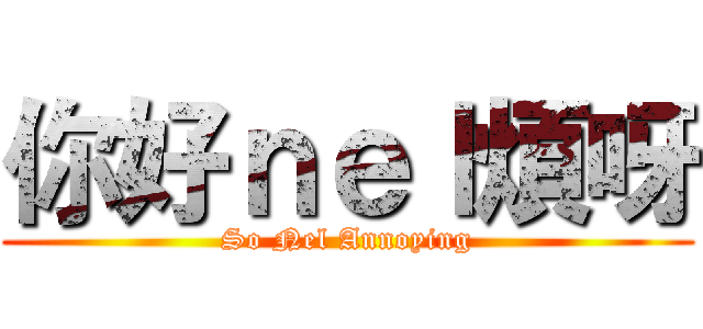 你好ｎｅｌ煩呀 (So Nel Annoying)