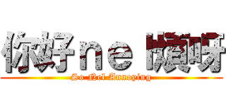 你好ｎｅｌ煩呀 (So Nel Annoying)