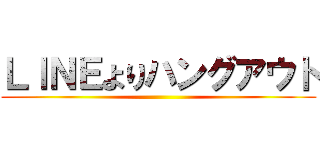 ＬＩＮＥよりハングアウト ()