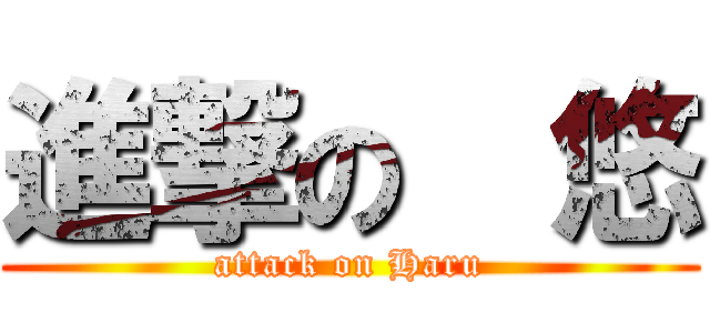 進撃の  悠 (attack on Haru)