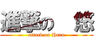 進撃の  悠 (attack on Haru)