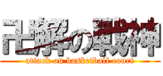 卍解の戰神 (attack on basketball court)