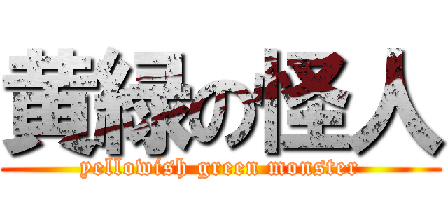 黄緑の怪人 (yellowish green monster)