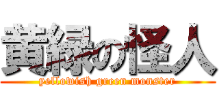 黄緑の怪人 (yellowish green monster)