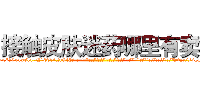 接触皮肤迷药哪里有卖 (接触皮肤迷药哪里有卖【电-话151x68344x817-Q1065427042元-吉-药-业】我们做的是长期生意,靠的是老客户长期支持 接触皮肤迷药哪里有卖在发表了一篇http://sngk.net/iFLnb8

参考消息网我们做的是长期生意,靠的是老客户长期支持也许我们早该意识到，就连鲍勃·霍斯金斯（金球奖戏剧类电影男主角 
)