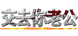 交去你老公 (attack on titan)