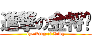 進撃の金将军 (the King of King)