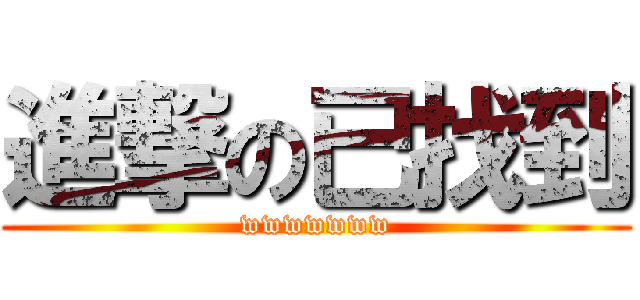 進撃の已找到 (wwwwwww)