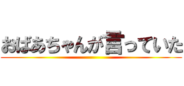 おばあちゃんが言っていた ()