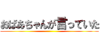 おばあちゃんが言っていた ()