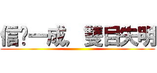 信您一成，雙目失明 ()