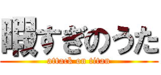 暇すぎのうた (attack on titan)