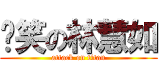 搞笑の林慧如 (attack on titan)