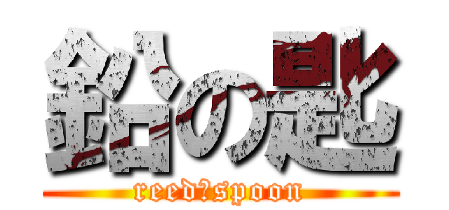 鉛の匙 (reed　spoon)