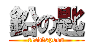 鉛の匙 (reed　spoon)