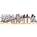 送给你什么 (attack on titan)
