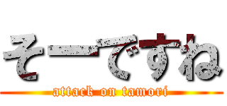 そーですね (attack on tamori)