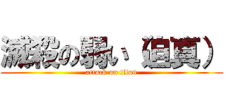 滅殺の弱い（迫真） (attack on titan)