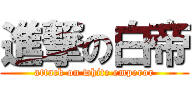 進撃の白帝 (attack on white emperor)