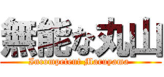 無能な丸山 (Incompetent Maruyama )